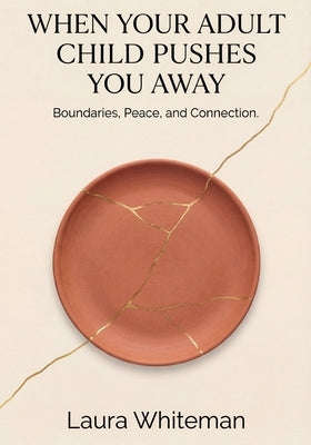 When Your Adult Child Pushes You Away: Boundaries, Peace and Connection. by Whiteman, Laura