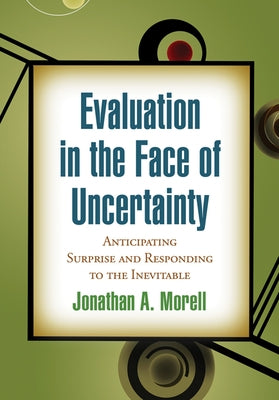 Evaluation in the Face of Uncertainty: Anticipating Surprise and Responding to the Inevitable by Morell, Jonathan A.