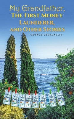 My Grandfather, The First Money Launderer, and Other Stories by Georgallis, George