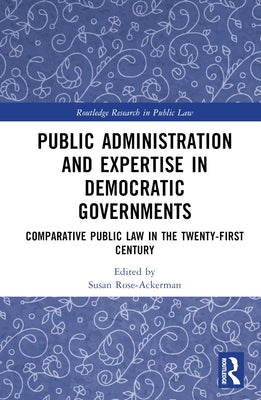Public Administration and Expertise in Democratic Governments: Comparative Public Law in the Twenty-First Century by Rose-Ackerman, Susan