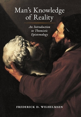 Man's Knowledge of Reality: An Introduction to Thomistic Epistemology by Wilhelmsen, Frederick D.
