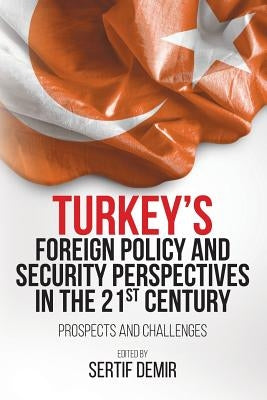 Turkey's Foreign Policy and Security Perspectives in the 21st Century: Prospects and Challenges by Demir, Sertif