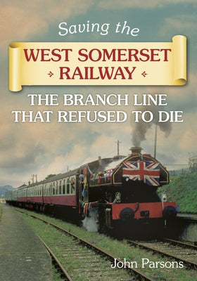 Saving the West Somerset Railway: The Branch Line That Refused to Die by Parsons, John