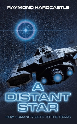 A Distant Star: How Humanity Gets to the Stars by Hardcastle, Raymond
