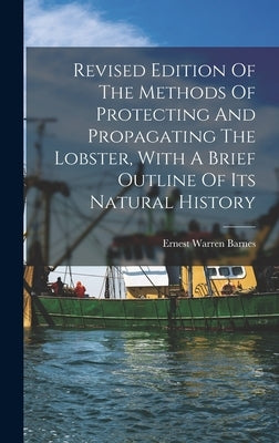 Revised Edition Of The Methods Of Protecting And Propagating The Lobster, With A Brief Outline Of Its Natural History by Barnes, Ernest Warren