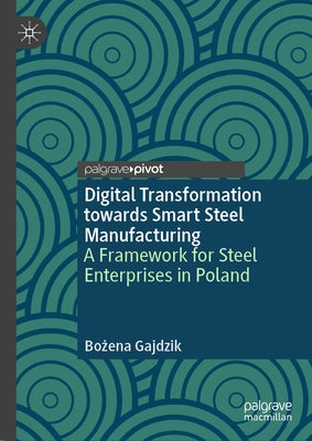 Digital Transformation Towards Smart Steel Manufacturing: A Framework for Steel Enterprises in Poland by Gajdzik, Bożena