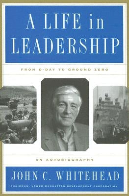 Life in Leadership: From D-Day to Ground Zero: An Autobiography by Whitehead, John C.