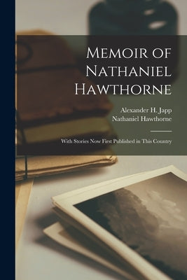 Memoir of Nathaniel Hawthorne: With Stories Now First Published in This Country by Japp, Alexander H. (Alexander Hay) 1.