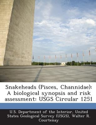 Snakeheads (Pisces, Channidae): A Biological Synopsis and Risk Assessment: Usgs Circular 1251 by U. S. Department of the Interior, United