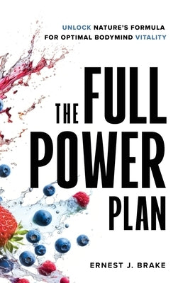 The FULL POWER Plan: Unlock Nature's Formula for Optimal Bodymind Vitality by Brake, Ernest J.