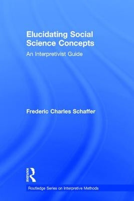 Elucidating Social Science Concepts: An Interpretivist Guide by Schaffer, Frederic Charles