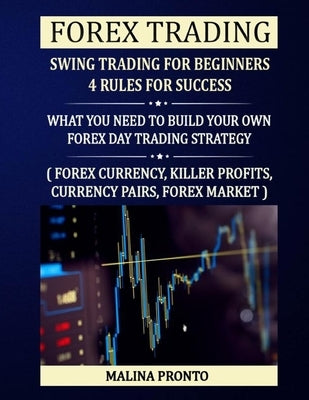 Forex Trading: Swing Trading For Beginners - 4 Rules For Success: What You Need To Build Your Own Forex Day Trading Strategy: ( Forex by Pronto, Malina