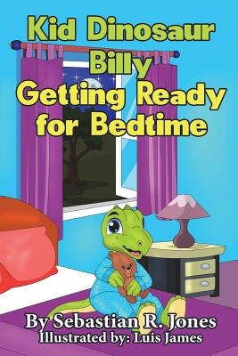 Kid Dinosaur Billy Getting Ready for Bedtime: Billy the Kid Dinosaur by Jones, Sebastian R.