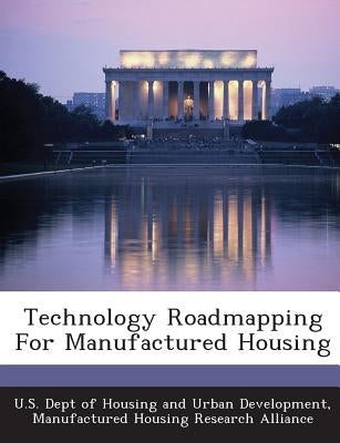 Technology Roadmapping for Manufactured Housing by U. S. Dept of Housing and Urban Developm