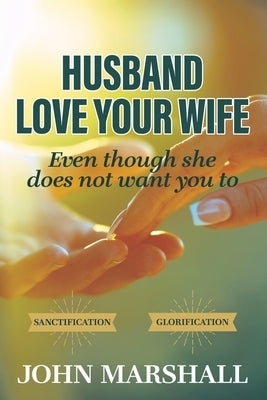 Husband, Love your wife: Even though she does not want you to by Marshall, John