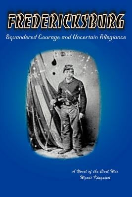 Fredericksburg: Squandered Courage and Uncertain Allegiance by Kingseed, Wyatt