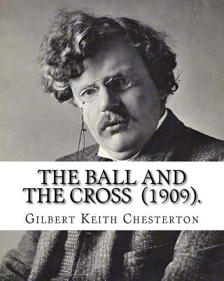 The Ball and the Cross (1909). By: Gilbert Keith Chesterton: Novel (World's classic's) by Chesterton, G. K.