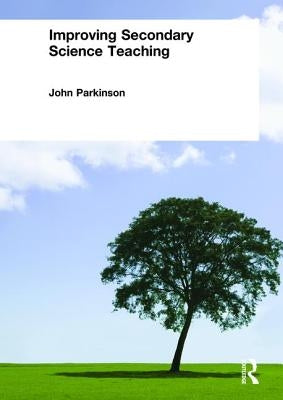 Improving Secondary Science Teaching by Parkinson, John