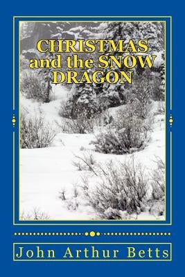 CHRISTMAS and the SNOW DRAGON by Betts, John Arthur