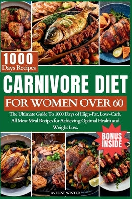 Carnivore Diet for Women Over 60: The Ultimate Guide To 1000 Days of High-Fat, Low-Carb, All-Meat Meal Recipes for Achieving Optimal Health and Weight by Winter, Aveline