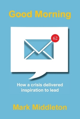 Good Morning: How a crisis delivered inspiration to lead by Middleton, Mark