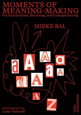 Moments of Meaning-Making: On Anachronism, Becoming, and Conceptualizing by Bal, Mieke