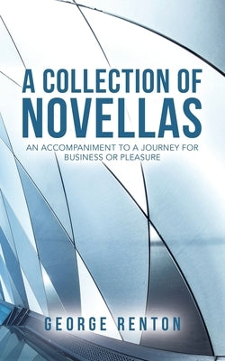 A Collection of Novellas: An Accompaniment to a Journey for Business or Pleasure by Renton, George