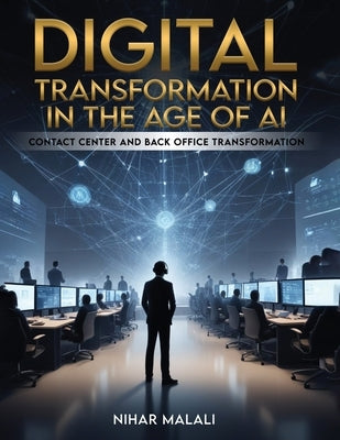 Digital Transformation in the Age of AI: Contact Center and Back Office Transformation by Malali, Nihar