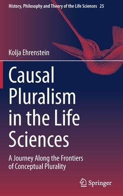 Causal Pluralism in the Life Sciences: A Journey Along the Frontiers of Conceptual Plurality by Ehrenstein, Kolja