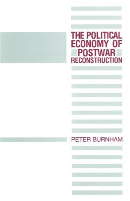 The Political Economy of Postwar Reconstruction by Burnham, Peter