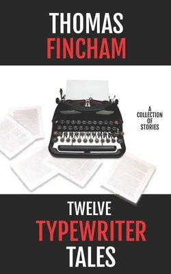 Twelve Typewriter Tales: A collection of stories by Fincham, Thomas
