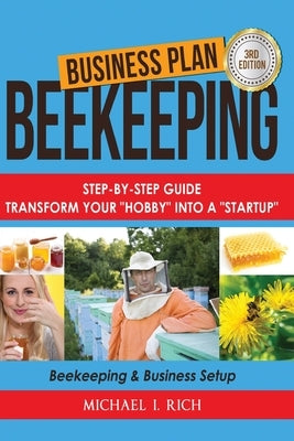 Business Plan: Beekeeping: Step-By-Step Guide: Transform Your Hobby Into A Startup - Beekeeping & Business Setup by Rich, Michael I.
