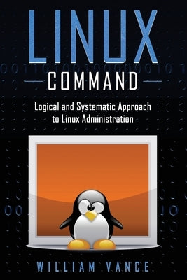 Linux Command: Logical and Systematic Approach to Linux Administration by Vance, William