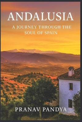 ANDALUSIA A Journey Through the Soul of Spain by Pandya, Pranav