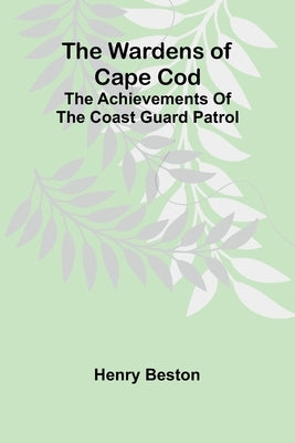 The Wardens of Cape Cod: The achievements of the Coast Guard Patrol by Beston, Henry