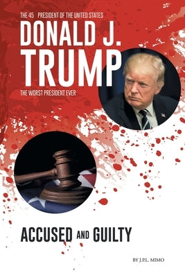 Donald J. Trump: Accused & Guilty by Mimo, J. P. L.