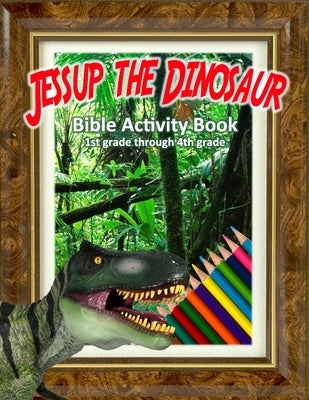 Jessup the Dinosaur: Bible Activity Book: Educational Adventures for 1st to 4th Grade by Hudgik, Steve