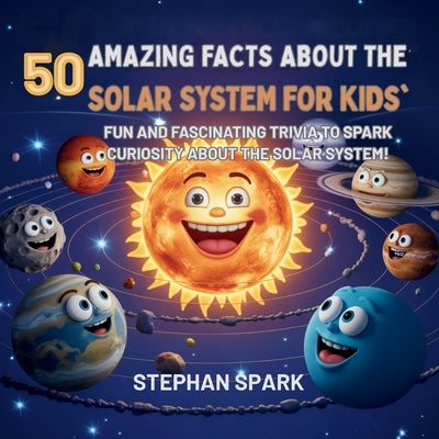 50 Amazing Facts About the Solar System for Kids: Fun and Fascinating Trivia to Spark Curiosity About the Solar System! by Spark, Stephan