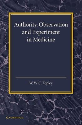 Authority, Observation and Experiment in Medicine: The Linacre Lecture 1940 by Topley, W. W. C.