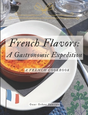 French Flavors: A Gastronomic Expedition: A French Cookbook by Saucinn, Onur Orkun