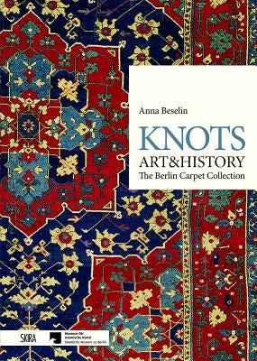Knots: Art & History: The Berlin Carpet Collection by Baselin, Anna