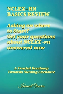 Nclex-RN Basics Review: A Trusted Road-map Towards Nursing Licensure by Onserio, Ishmael