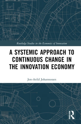 A Systemic Approach to Continuous Change in the Innovation Economy by Johannessen, Jon-Arild