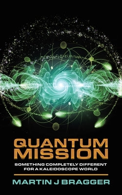 Quantum Mission: Something Completely Different For a Kaleidoscope World by Bragger, Martin J.