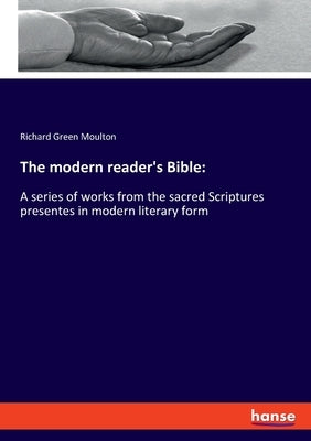 The modern reader's Bible: A series of works from the sacred Scriptures presentes in modern literary form by Moulton, Richard Green