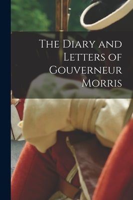 The Diary and Letters of Gouverneur Morris by Anonymous