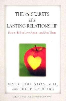 The 6 Secrets of a Lasting Relationship: How to Fall in Love Again--And Stay There by Goulston, Mark
