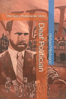 Deaf Politician: The Gary Malkowski Story by Medugno, Richard