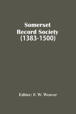 Somerset Record Society (1383-1500) by W. Weaver, F.