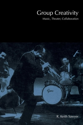 Group Creativity: Music, Theater, Collaboration by Sawyer, R. Keith